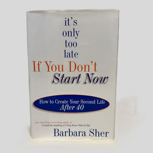 It's Only Too Late If You Don't Start Now : How to Create Your Second Life After Forty by Barbara Sher - Fehmerling Books