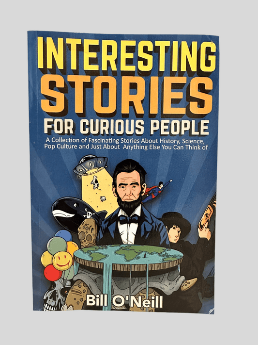 Interesting Stories for Curious People: A Collection of Fascinating Stories About History, Science, Pop Culture and Just About Anything Else You Can Think of by Bill O’Neill - Fehmerling Books